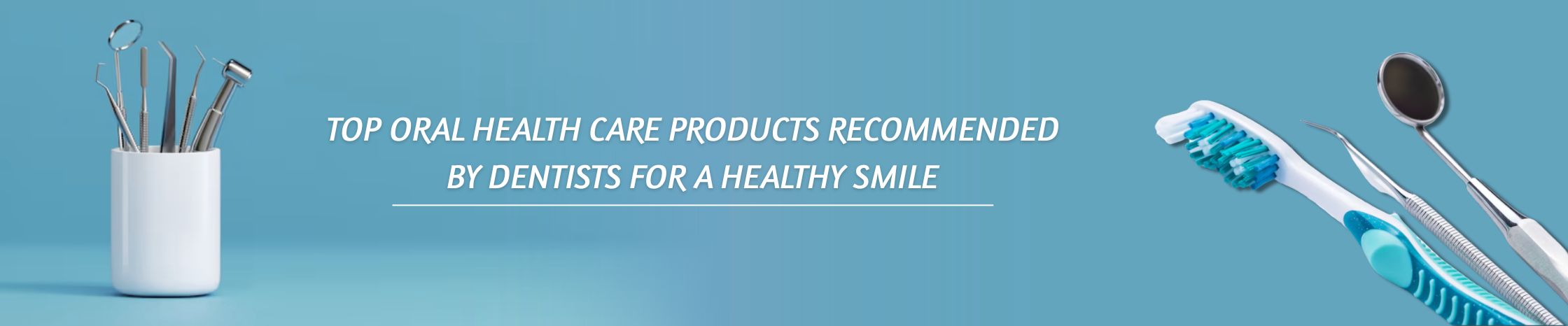 Top Oral Health Care Products Recommended by Dentists for a Healthy Smile