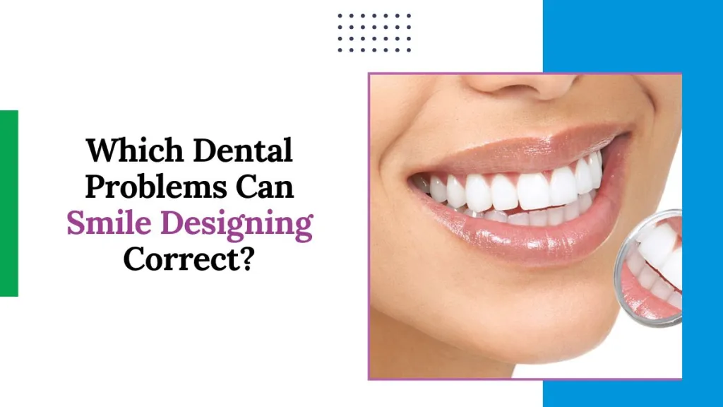 Which Dental Problems Can Smile Designing Correct?