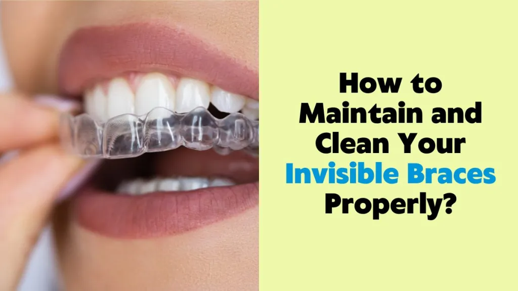 How to Maintain and Clean Your Invisible Braces Properly?